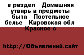  в раздел : Домашняя утварь и предметы быта » Постельное белье . Кировская обл.,Красное с.